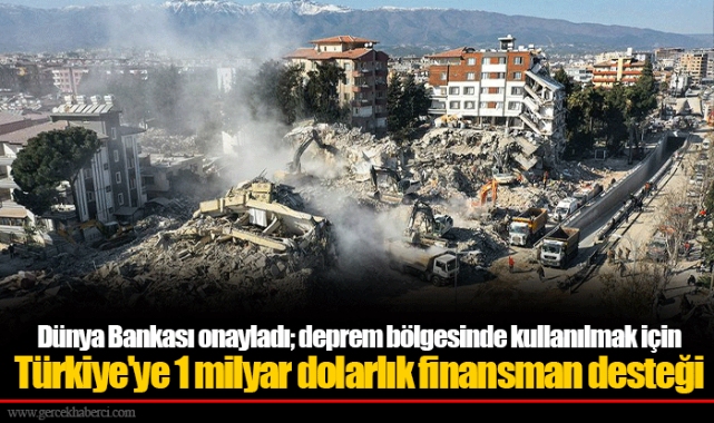 Dünya Bankası onayladı; deprem bölgesinde kullanılmak için Türkiye'ye 1 milyar dolarlık finansman desteği