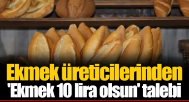 Ekmek üreticilerinden 'Ekmek 10 lira olsun' talebi