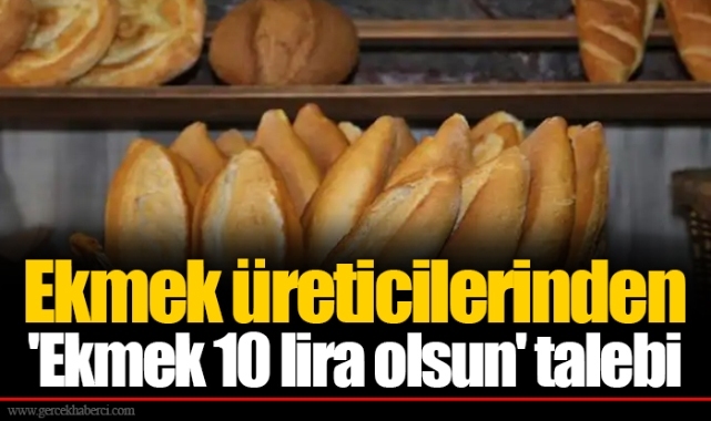 Ekmek üreticilerinden 'Ekmek 10 lira olsun' talebi