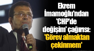 Ekrem İmamoğlu'ndan 'CHP'de değişim' çağırısı: 'Görev almaktan çekinmem'