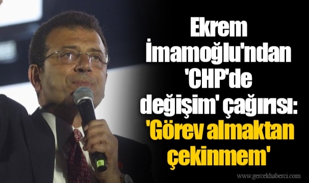 Ekrem İmamoğlu'ndan 'CHP'de değişim' çağırısı: 'Görev almaktan çekinmem'