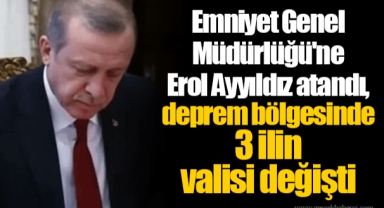Emniyet Genel Müdürlüğü'ne Erol Ayyıldız atandı, deprem bölgesinde 3 ilin valisi değişti