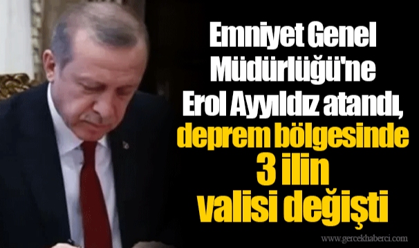 Emniyet Genel Müdürlüğü'ne Erol Ayyıldız atandı, deprem bölgesinde 3 ilin valisi değişti