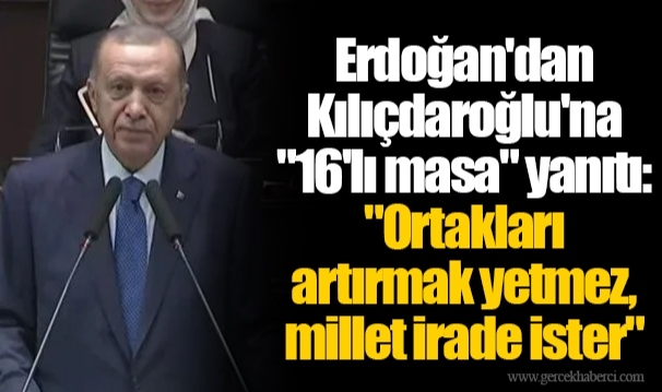 Erdoğan'dan Kılıçdaroğlu'na "16'lı masa" yanıtı: "Ortakları artırmak yetmez, millet irade ister"