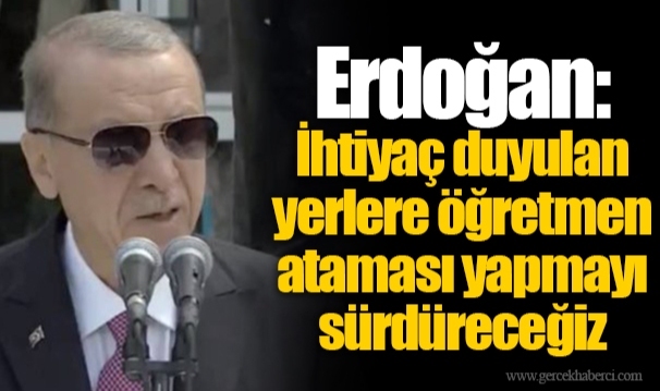 Erdoğan: İhtiyaç duyulan yerlere öğretmen ataması yapmayı sürdüreceğiz