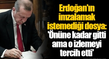 Erdoğan'ın imzalamak istemediği dosya: 'Önüne kadar gitti ama o izlemeyi tercih etti'