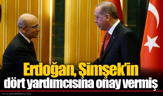 Erdoğan, Şimşek’in dört yardımcısına onay vermiş