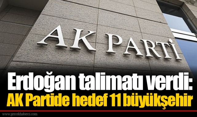 Erdoğan talimatı verdi: AK Partide hedef 11 büyükşehir