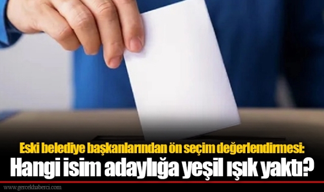 Eski belediye başkanlarından ön seçim değerlendirmesi: Hangi isim adaylığa yeşil ışık yaktı?