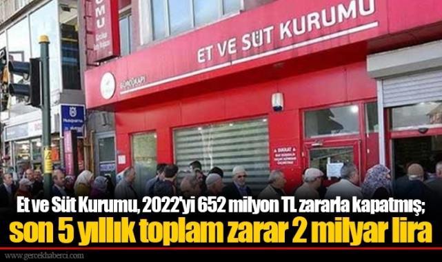 Et ve Süt Kurumu, 2022'yi 652 milyon TL zararla kapatmış; son 5 yıllık toplam zarar 2 milyar lira