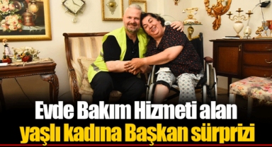 Evde Bakım Hizmeti alan yaşlı kadına Başkan sürprizi