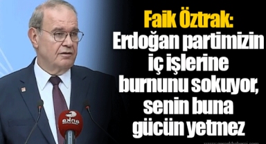 Faik Öztrak: Erdoğan partimizin iç işlerine burnunu sokuyor, senin buna gücün yetmez
