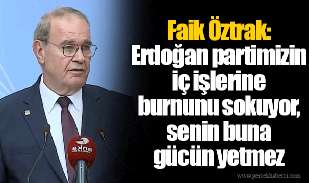 Faik Öztrak: Erdoğan partimizin iç işlerine burnunu sokuyor, senin buna gücün yetmez