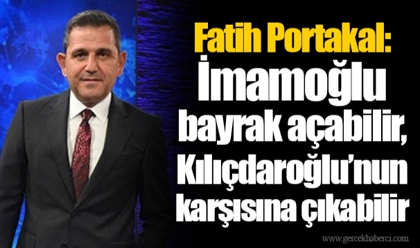 Fatih Portakal: İmamoğlu bayrak açabilir, Kılıçdaroğlu’nun karşısına çıkabilir