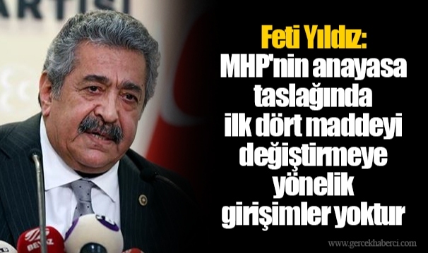 Feti Yıldız: MHP'nin anayasa taslağında ilk dört maddeyi değiştirmeye yönelik girişimler yoktur