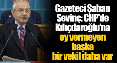 Gazeteci Şaban Sevinç: CHP'de Kılıçdaroğlu'na oy vermeyen başka bir vekil daha var