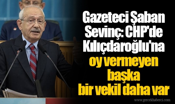 Gazeteci Şaban Sevinç: CHP'de Kılıçdaroğlu'na oy vermeyen başka bir vekil daha var