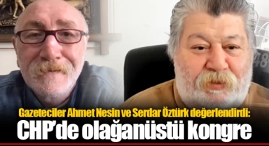 Gazeteciler Ahmet Nesin ve Serdar Öztürk değerlendirdi: CHP’de olağanüstü kongre