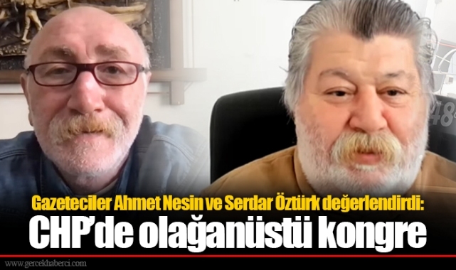 Gazeteciler Ahmet Nesin ve Serdar Öztürk değerlendirdi: CHP’de olağanüstü kongre