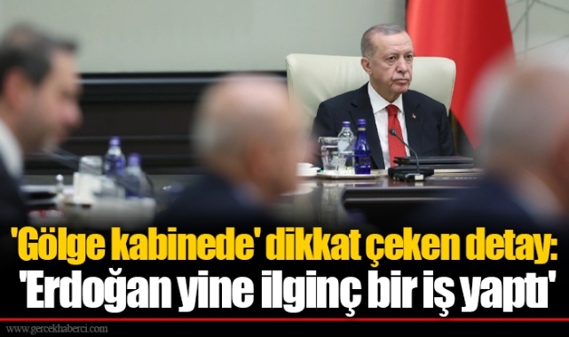 &#039;Gölge kabinede&#039; dikkat çeken detay: &#039;Erdoğan yine ilginç bir iş yaptı&#039;