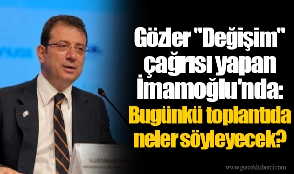 Gözler "Değişim" çağrısı yapan İmamoğlu'nda: Bugünkü toplantıda neler söyleyecek?