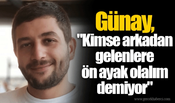 Günay, "Kimse arkadan gelenlere ön ayak olalım demiyor"