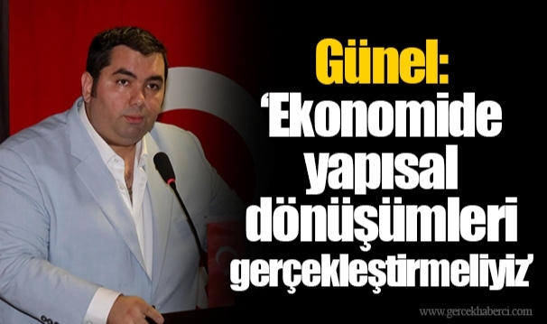 Günel: “Ekonomide yapısal dönüşümleri gerçekleştirmeliyiz”