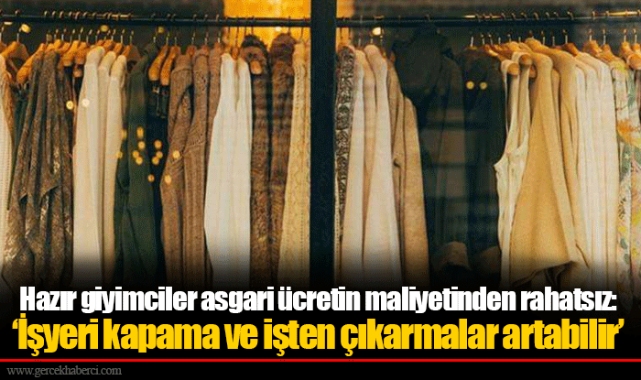 Hazır giyimciler asgari ücretin maliyetinden rahatsız: ‘İşyeri kapama ve işten çıkarmalar artabilir’