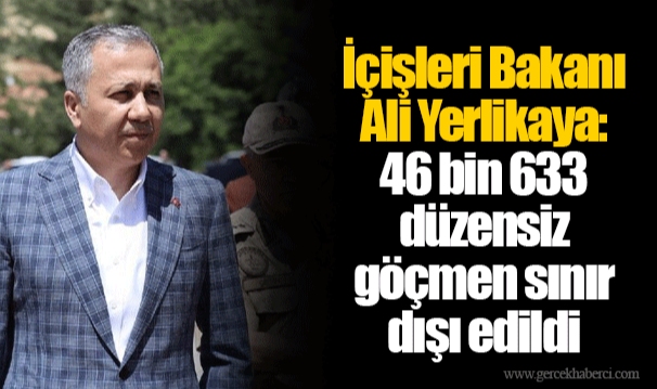 İçişleri Bakanı Ali Yerlikaya: 46 bin 633 düzensiz göçmen sınır dışı edildi