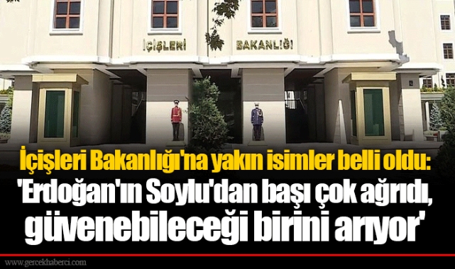 İçişleri Bakanlığı'na yakın isimler belli oldu: 'Erdoğan'ın Soylu'dan başı çok ağrıdı, güvenebileceği birini arıyor'