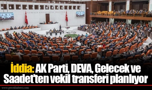 İddia: AK Parti, DEVA, Gelecek ve Saadet'ten vekil transferi planlıyor