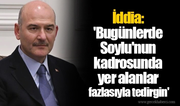İddia: 'Bugünlerde Soylu'nun kadrosunda yer alanlar fazlasıyla tedirgin'