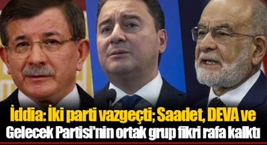 İddia: İki parti vazgeçti; Saadet, DEVA ve Gelecek Partisi'nin ortak grup fikri rafa kalktı