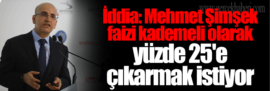 İddia: Mehmet Şimşek faizi kademeli olarak yüzde 25'e çıkarmak istiyor