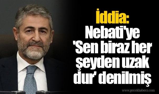 İddia: Nebati&#039;ye &#039;Sen biraz her şeyden uzak dur&#039; denilmiş