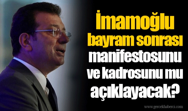 İmamoğlu bayram sonrası manifestosunu ve kadrosunu mu açıklayacak?
