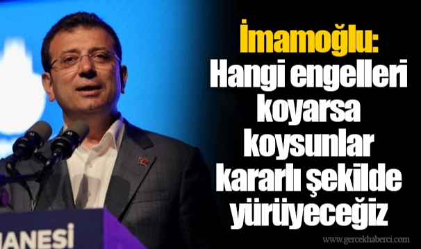 İmamoğlu: Hangi engelleri koyarsa koysunlar kararlı şekilde yürüyeceğiz