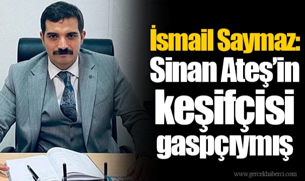 İsmail Saymaz: Sinan Ateş’in keşifçisi gaspçıymış