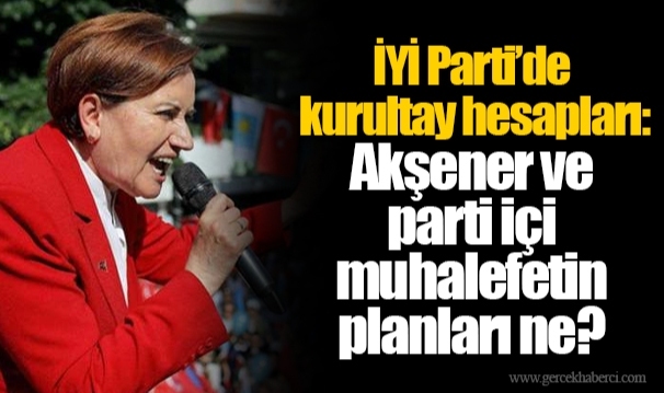 İYİ Parti’de kurultay hesapları: Akşener ve parti içi muhalefetin planları ne?