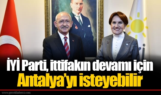 İYİ Parti, ittifakın devamı için Antalya’yı isteyebilir