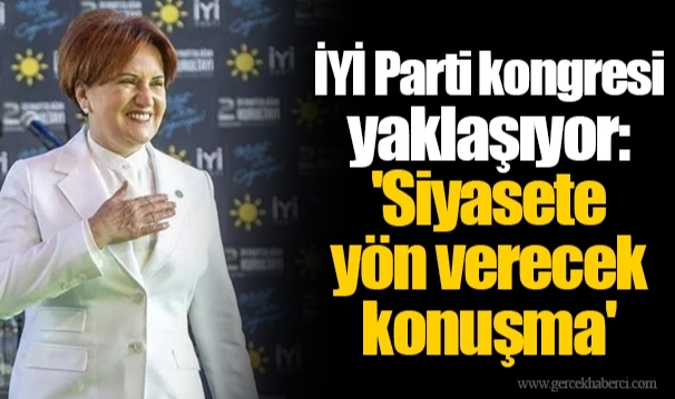 İYİ Parti kongresi yaklaşıyor: 'Siyasete yön verecek konuşma'