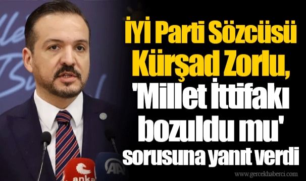 İYİ Parti Sözcüsü Kürşad Zorlu, 'Millet İttifakı bozuldu mu' sorusuna yanıt verdi