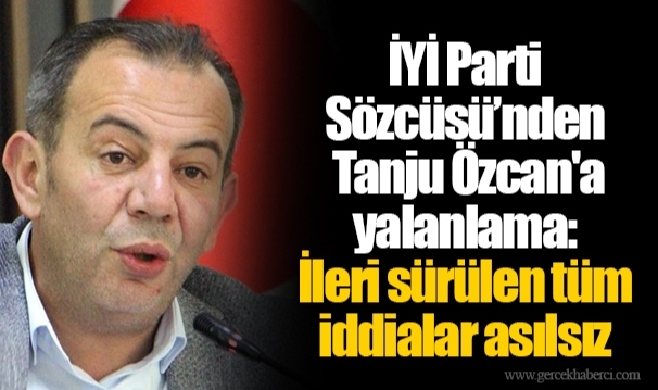 İYİ Parti Sözcüsü’nden Tanju Özcan'a yalanlama:  İleri sürülen tüm iddialar asılsız