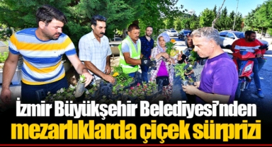 İzmir Büyükşehir Belediyesi’nden mezarlıklarda çiçek sürprizi