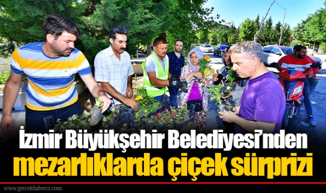 İzmir Büyükşehir Belediyesi’nden mezarlıklarda çiçek sürprizi