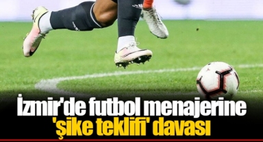İzmir'de futbol menajerine 'şike teklifi' davası