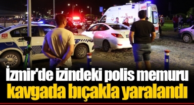 İzmir'de izindeki polis memuru kavgada bıçakla yaralandı