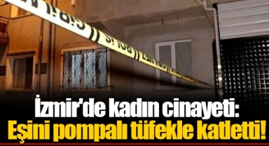 İzmir'de kadın cinayeti: Eşini pompalı tüfekle katletti!