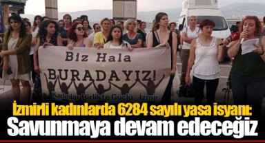 İzmirli kadınlarda 6284 sayılı yasa isyanı: Savunmaya devam edeceğiz