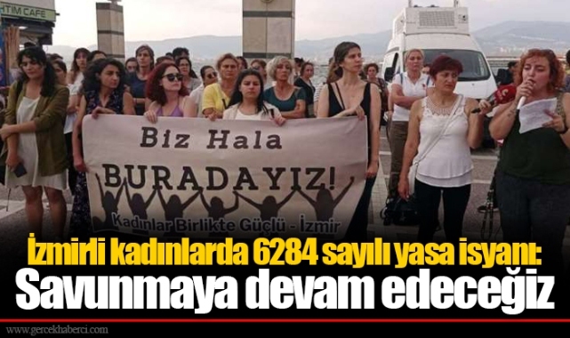 İzmirli kadınlarda 6284 sayılı yasa isyanı: Savunmaya devam edeceğiz